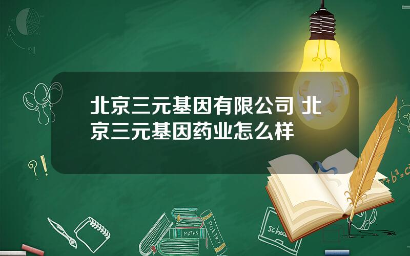 北京三元基因有限公司 北京三元基因药业怎么样